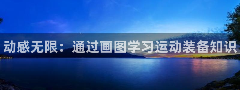 征途国际娱乐平台：动感无限：通过画图学习运动装备知识