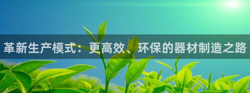 征途国际代理：革新生产模式：更高效、环保的器材制造之