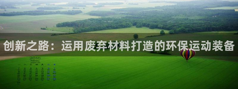 注册征途国际：创新之路：运用废弃材料打造的环保运动装