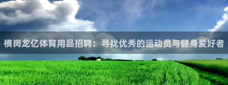 征途国际招商电话号码查询：横岗龙亿体育用品招聘：寻找优秀的运