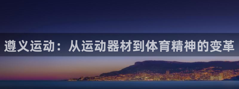 征途国际代理：遵义运动：从运动器材到体育精神的变革