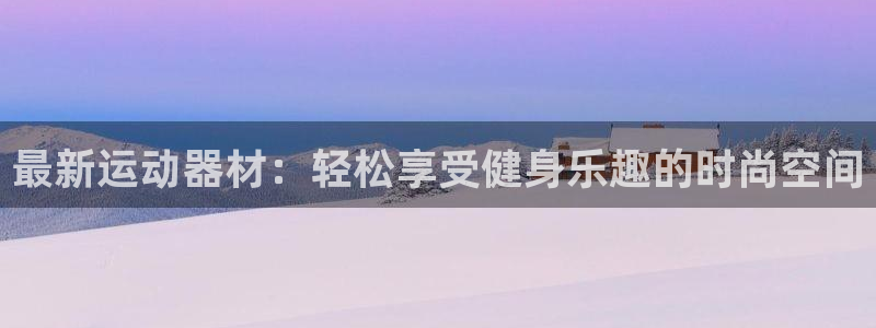 征途国际平台注册要钱吗是真的吗：最新运动器材：轻松享