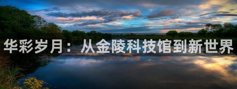 征途国际平台注册流程图：华彩岁月：从金陵科技馆到新世