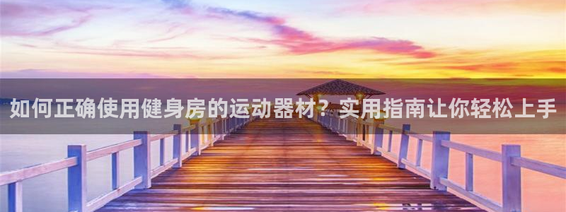 征途国际招商：如何正确使用健身房的运动器材？实用指南