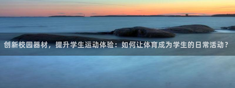 征途国际：创新校园器材，提升学生运动体验：如何让体育