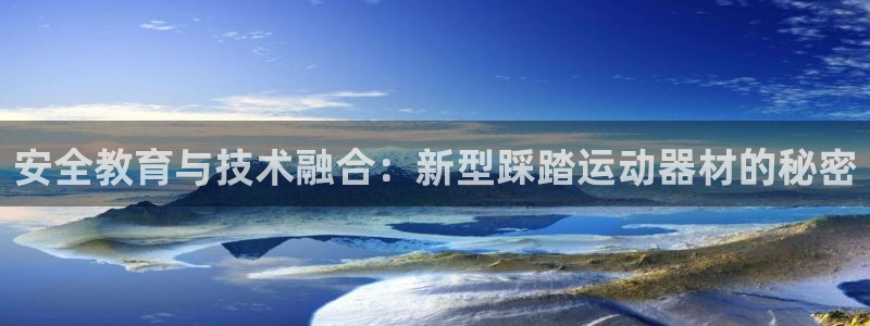 征途国际平台是正规平台吗：安全教育与技术融合：新型踩