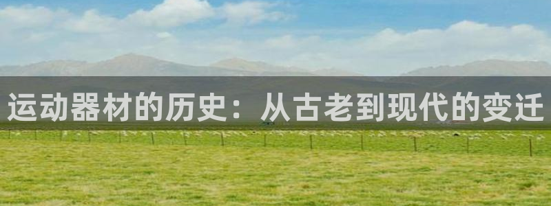 征途国际平台是正规平台吗：运动器材的历史：从古老到现代的变迁